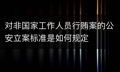 对非国家工作人员行贿案的公安立案标准是如何规定