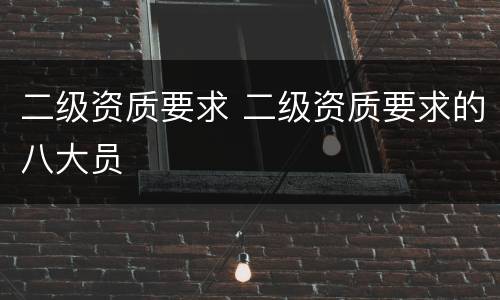 二级资质要求 二级资质要求的八大员