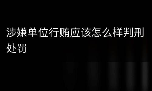 涉嫌单位行贿应该怎么样判刑处罚