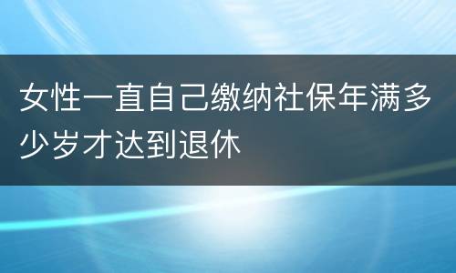 女性一直自己缴纳社保年满多少岁才达到退休
