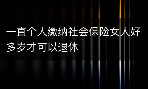 一直个人缴纳社会保险女人好多岁才可以退休