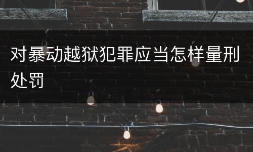 对暴动越狱犯罪应当怎样量刑处罚