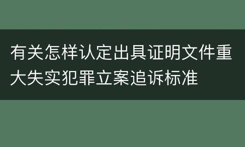 有关怎样认定出具证明文件重大失实犯罪立案追诉标准