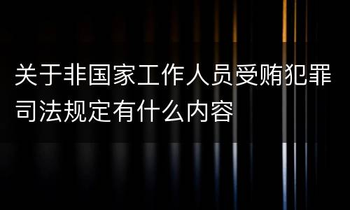 关于非国家工作人员受贿犯罪司法规定有什么内容