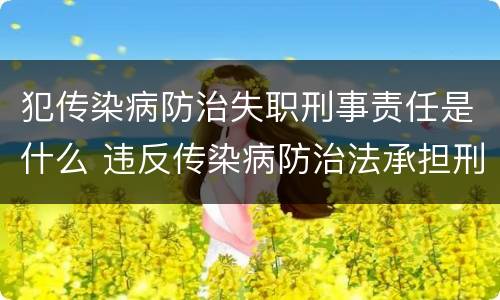犯传染病防治失职刑事责任是什么 违反传染病防治法承担刑事责任