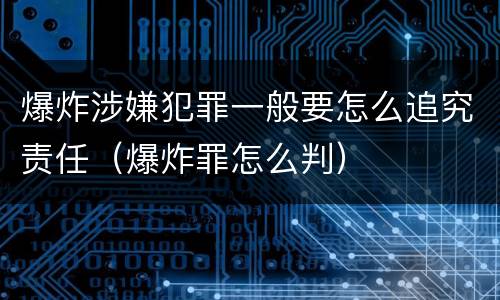 爆炸涉嫌犯罪一般要怎么追究责任（爆炸罪怎么判）