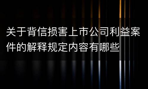 关于背信损害上市公司利益案件的解释规定内容有哪些
