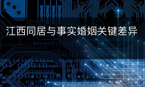 江西同居与事实婚姻关键差异
