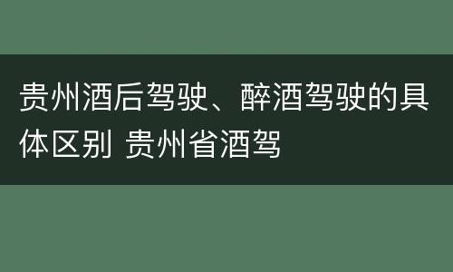 贵州酒后驾驶、醉酒驾驶的具体区别 贵州省酒驾