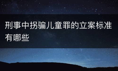 刑事中拐骗儿童罪的立案标准有哪些