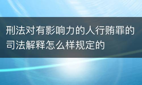 刑法对有影响力的人行贿罪的司法解释怎么样规定的