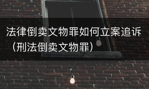 法律倒卖文物罪如何立案追诉（刑法倒卖文物罪）