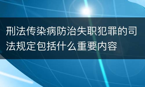刑法传染病防治失职犯罪的司法规定包括什么重要内容
