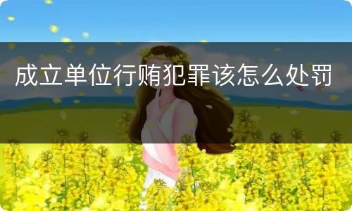 成立单位行贿犯罪该怎么处罚