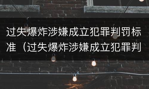 过失爆炸涉嫌成立犯罪判罚标准（过失爆炸涉嫌成立犯罪判罚标准是多少）