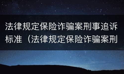 法律规定保险诈骗案刑事追诉标准（法律规定保险诈骗案刑事追诉标准是什么）