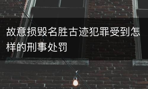 故意损毁名胜古迹犯罪受到怎样的刑事处罚