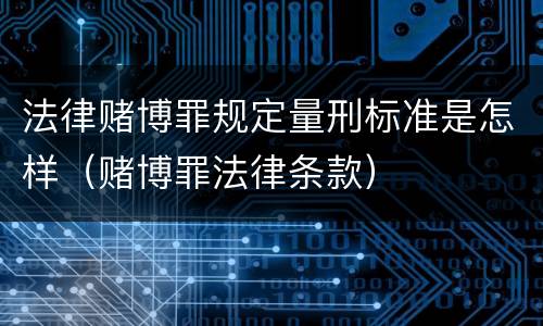 法律赌博罪规定量刑标准是怎样（赌博罪法律条款）