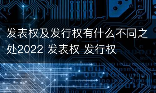 发表权及发行权有什么不同之处2022 发表权 发行权