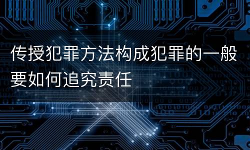 传授犯罪方法构成犯罪的一般要如何追究责任