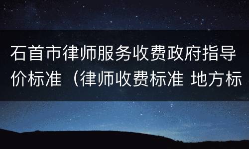 石首市律师服务收费政府指导价标准（律师收费标准 地方标准）