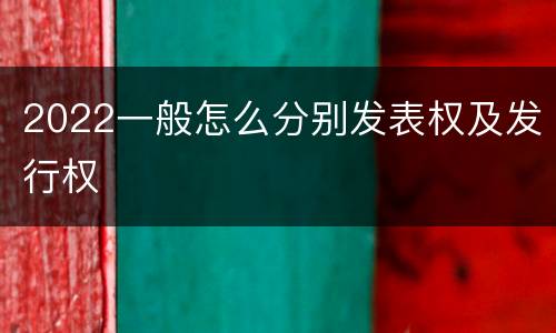 2022一般怎么分别发表权及发行权