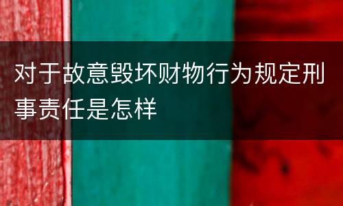 对于故意毁坏财物行为规定刑事责任是怎样