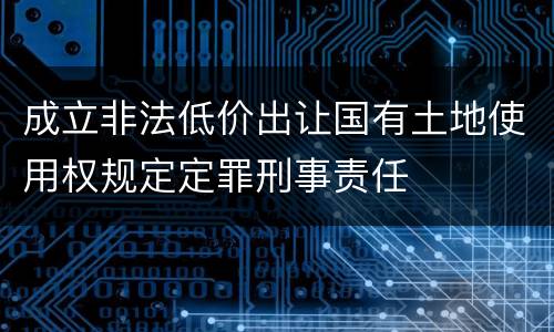 成立非法低价出让国有土地使用权规定定罪刑事责任