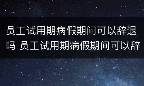 员工试用期病假期间可以辞退吗 员工试用期病假期间可以辞退吗有补偿吗