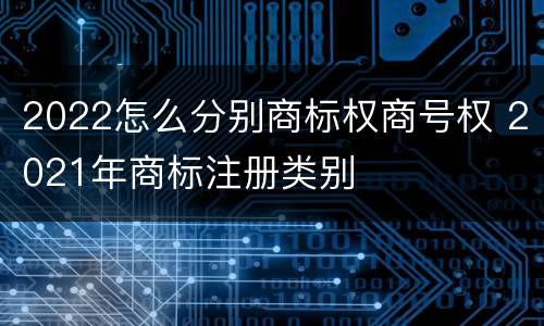 2022怎么分别商标权商号权 2021年商标注册类别