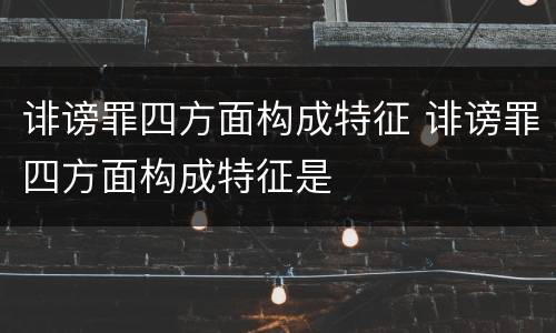 诽谤罪四方面构成特征 诽谤罪四方面构成特征是
