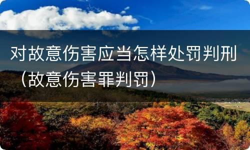 对故意伤害应当怎样处罚判刑（故意伤害罪判罚）