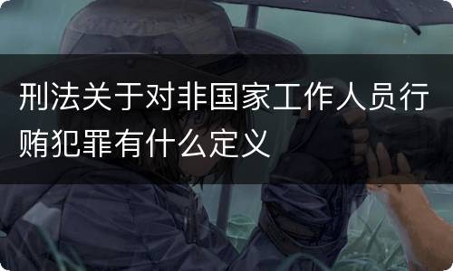刑法关于对非国家工作人员行贿犯罪有什么定义