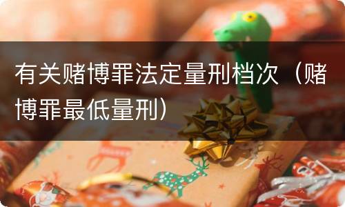 有关赌博罪法定量刑档次（赌博罪最低量刑）