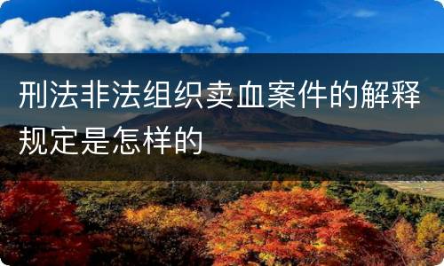 刑法非法组织卖血案件的解释规定是怎样的
