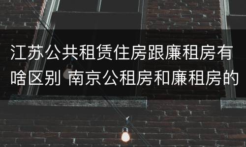 江苏公共租赁住房跟廉租房有啥区别 南京公租房和廉租房的区别