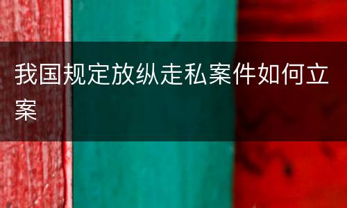 我国规定放纵走私案件如何立案