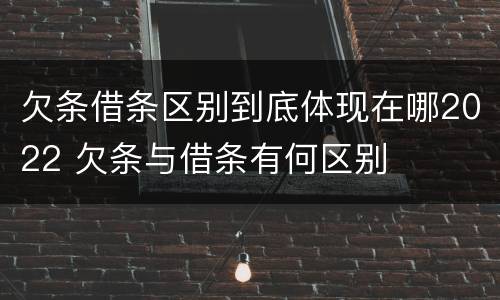 欠条借条区别到底体现在哪2022 欠条与借条有何区别