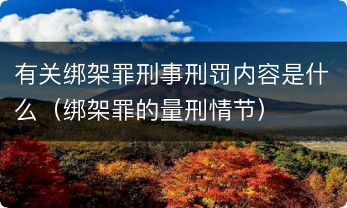 有关绑架罪刑事刑罚内容是什么（绑架罪的量刑情节）