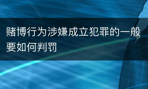 赌博行为涉嫌成立犯罪的一般要如何判罚