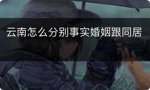 云南怎么分别事实婚姻跟同居