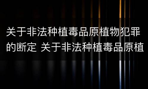关于非法种植毒品原植物犯罪的断定 关于非法种植毒品原植物犯罪的断定