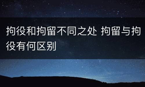 拘役和拘留不同之处 拘留与拘役有何区别