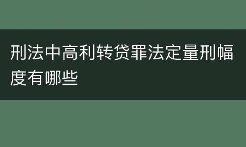 刑法中高利转贷罪法定量刑幅度有哪些