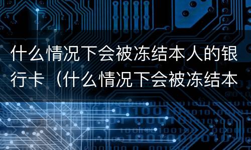什么情况下会被冻结本人的银行卡（什么情况下会被冻结本人的银行卡呢）