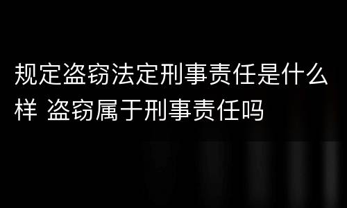规定盗窃法定刑事责任是什么样 盗窃属于刑事责任吗