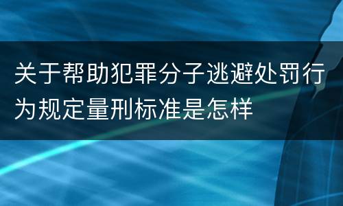 关于帮助犯罪分子逃避处罚行为规定量刑标准是怎样