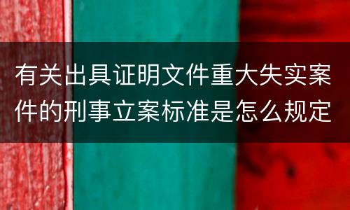 有关出具证明文件重大失实案件的刑事立案标准是怎么规定