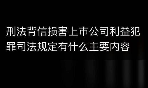 刑法背信损害上市公司利益犯罪司法规定有什么主要内容