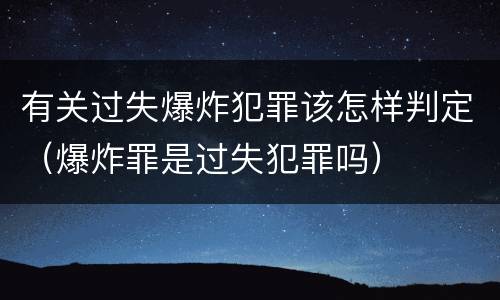 有关过失爆炸犯罪该怎样判定（爆炸罪是过失犯罪吗）